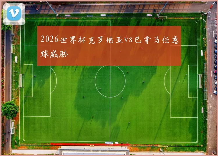 2026世界杯克罗地亚vs巴拿马任意球威胁