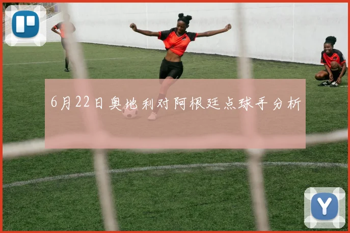 6月22日奥地利对阿根廷点球手分析