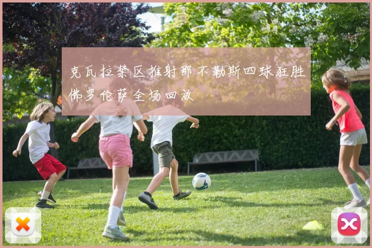 克瓦拉禁区推射那不勒斯四球狂胜佛罗伦萨全场回放