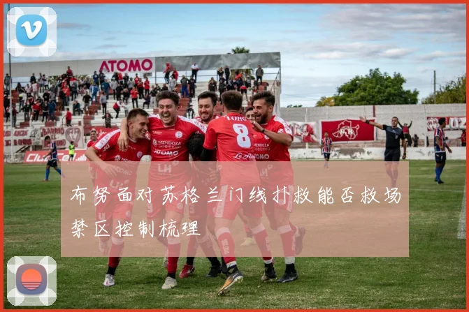 布努面对苏格兰门线扑救能否救场禁区控制梳理
