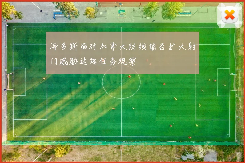 海多斯面对加拿大防线能否扩大射门威胁边路任务观察