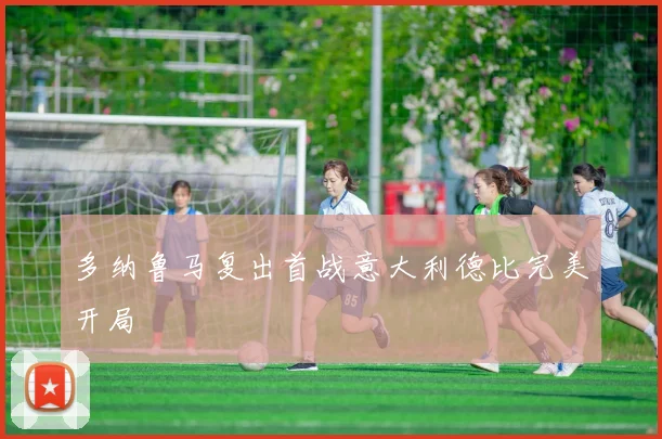 多纳鲁马复出首战意大利德比完美开局