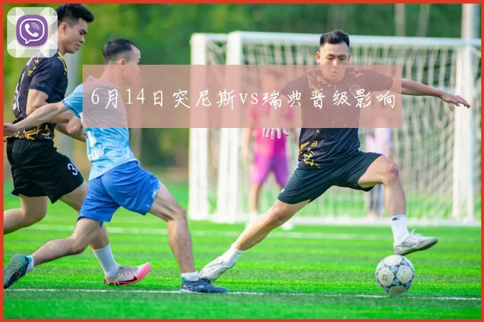 6月14日突尼斯vs瑞典晋级影响