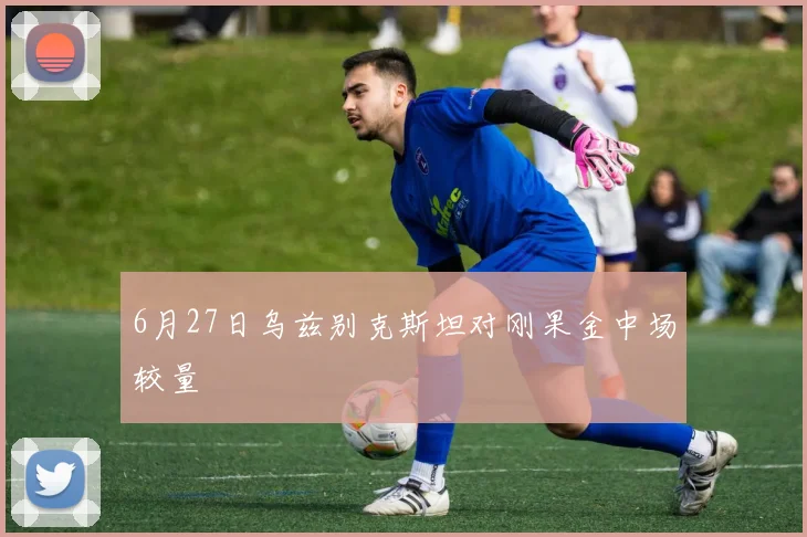6月27日乌兹别克斯坦对刚果金中场较量