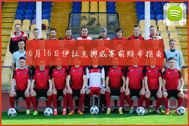 6月16日伊拉克挪威赛前赔率指南