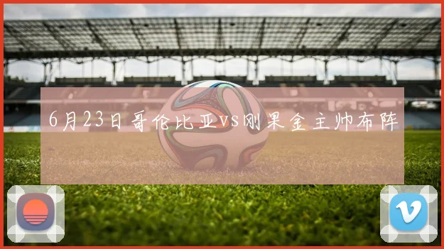 6月23日哥伦比亚vs刚果金主帅布阵