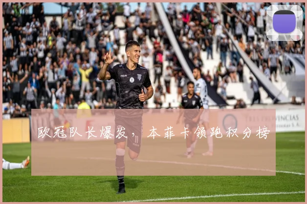 欧冠队长爆发，本菲卡领跑积分榜
