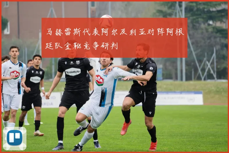 马赫雷斯代表阿尔及利亚对阵阿根廷队金靴竞争研判