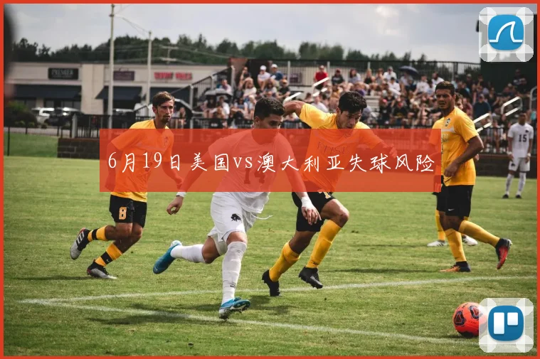 6月19日美国vs澳大利亚失球风险
