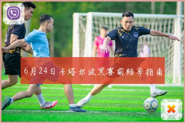 6月24日卡塔尔波黑赛前赔率指南