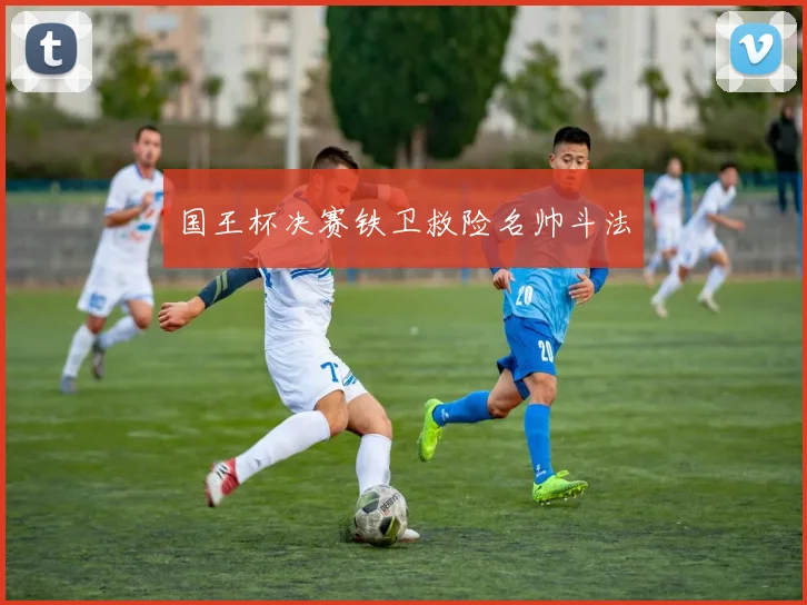 国王杯决赛铁卫救险名帅斗法