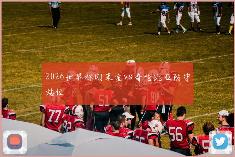 2026世界杯刚果金vs哥伦比亚防守站位