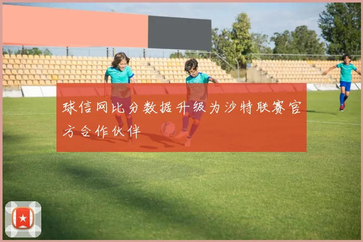球信网比分数据升级为沙特联赛官方合作伙伴