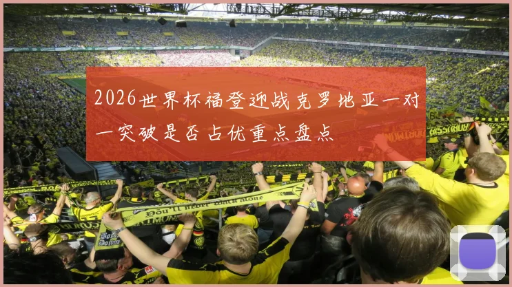 2026世界杯福登迎战克罗地亚一对一突破是否占优重点盘点