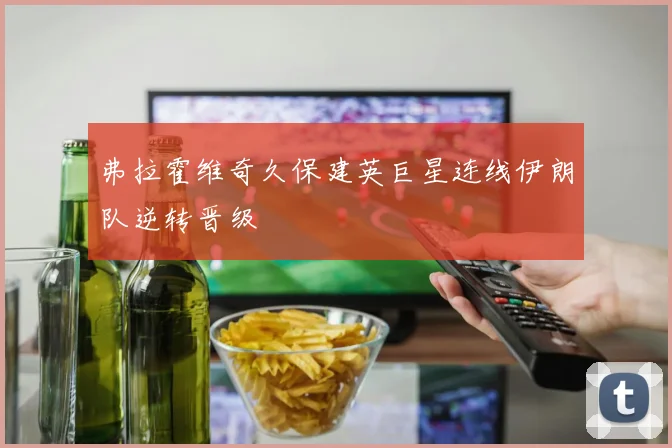 弗拉霍维奇久保建英巨星连线伊朗队逆转晋级