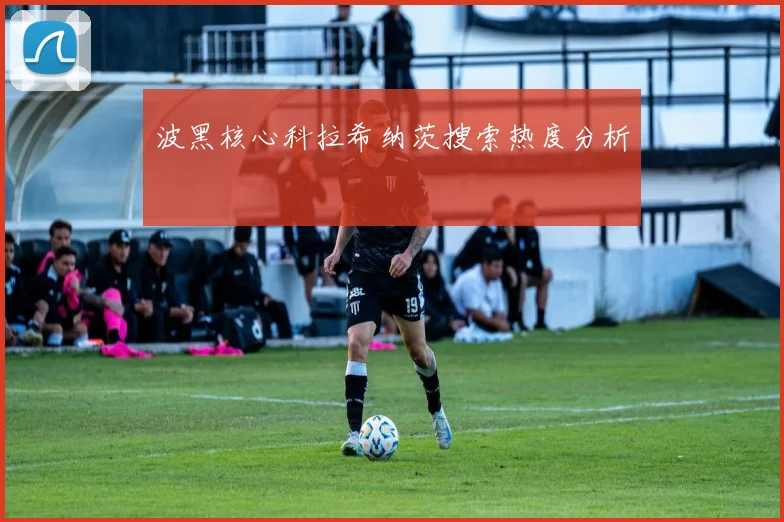 波黑核心科拉希纳茨搜索热度分析