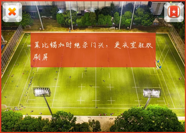 莱比锡加时绝杀门兴，更衣室狂欢刷屏