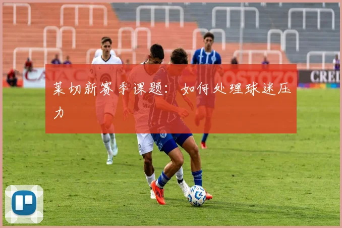 莱切新赛季课题：如何处理球迷压力
