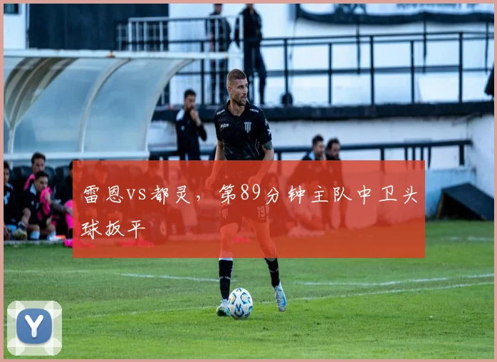 雷恩vs都灵,第89分钟主队中卫头球扳平