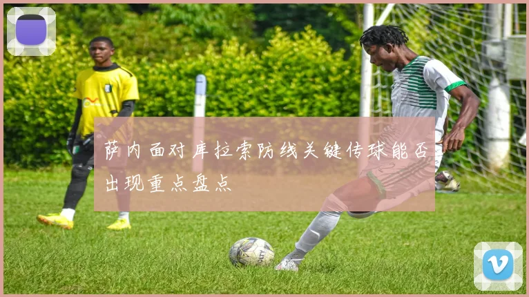 萨内面对库拉索防线关键传球能否出现重点盘点