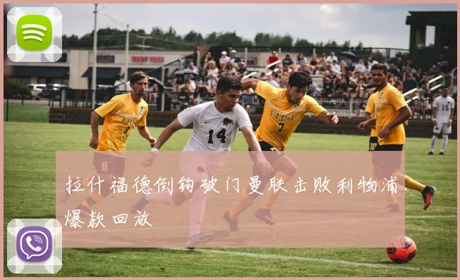 拉什福德倒钩破门曼联击败利物浦爆款回放