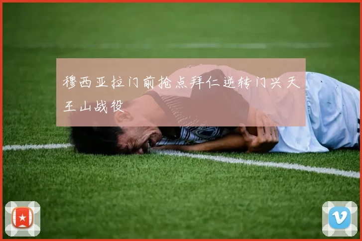 穆西亚拉门前抢点拜仁逆转门兴天王山战役