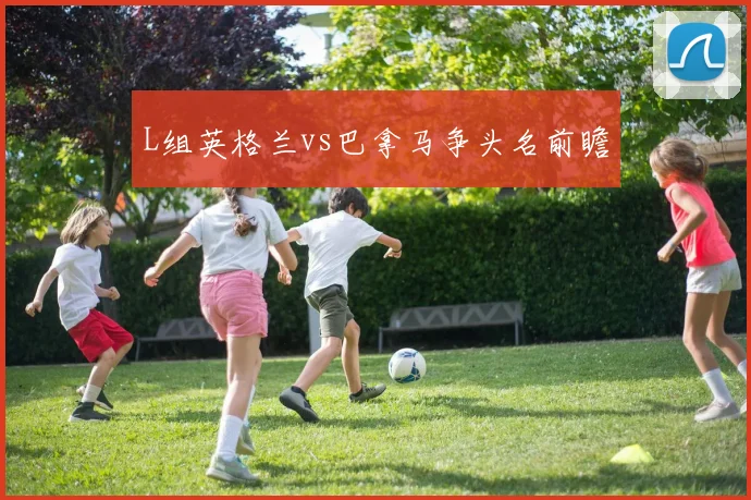 L组英格兰vs巴拿马争头名前瞻