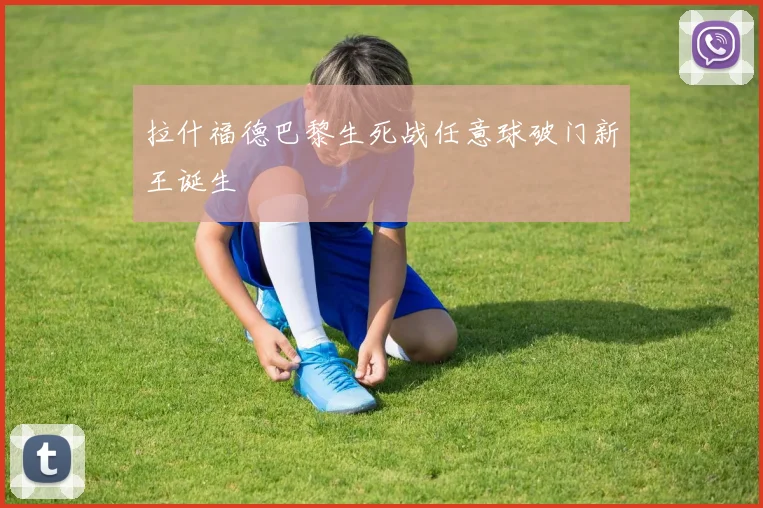 拉什福德巴黎生死战任意球破门新王诞生