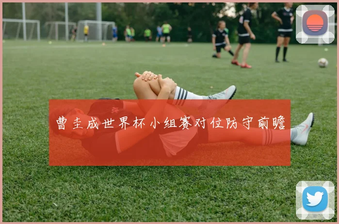 曹圭成世界杯小组赛对位防守前瞻