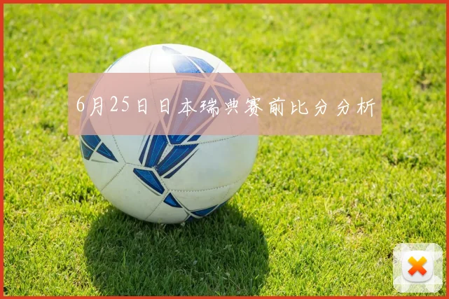6月25日日本瑞典赛前比分分析