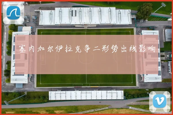 塞内加尔伊拉克争二形势出线影响