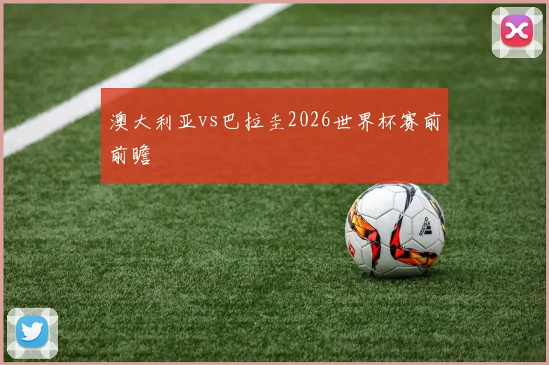 澳大利亚vs巴拉圭2026世界杯赛前前瞻