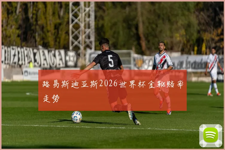 路易斯迪亚斯2026世界杯金靴赔率走势