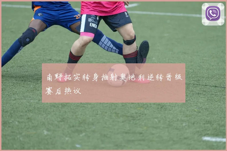 南野拓实转身抽射奥地利逆转晋级赛后热议