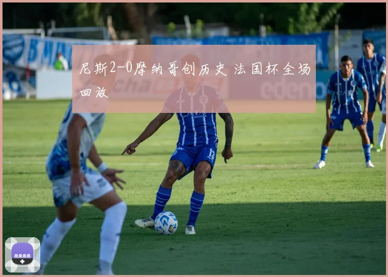 尼斯2-0摩纳哥创历史 法国杯全场回放