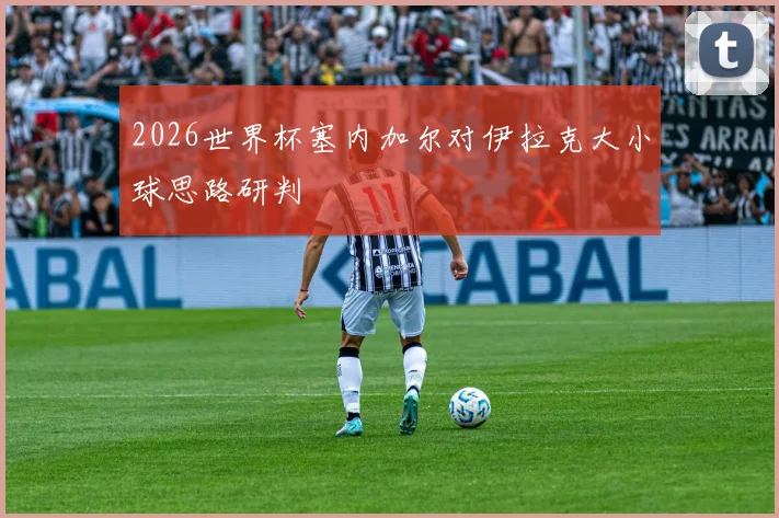 2026世界杯塞内加尔对伊拉克大小球思路研判